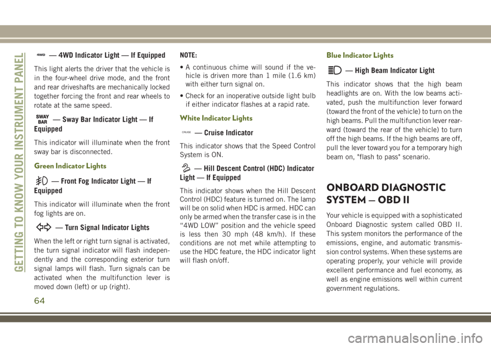 JEEP WRANGLER 2021  Owner handbook (in English) — 4WD Indicator Light — If Equipped
This light alerts the driver that the vehicle is
in the four-wheel drive mode, and the front
and rear driveshafts are mechanically locked
together forcing the f
