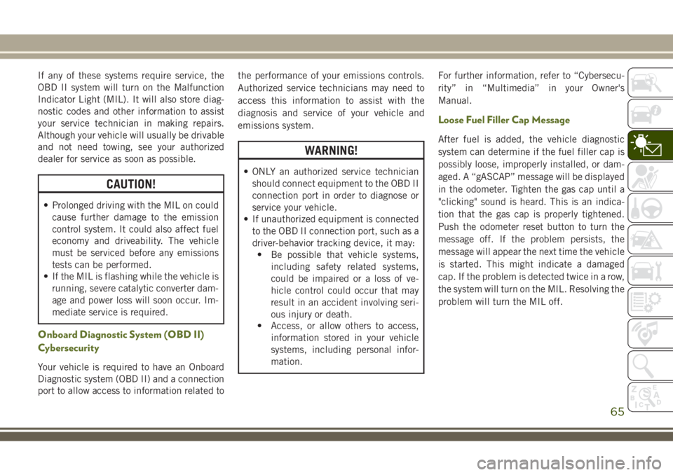 JEEP WRANGLER 2019  Owner handbook (in English) If any of these systems require service, the
OBD II system will turn on the Malfunction
Indicator Light (MIL). It will also store diag-
nostic codes and other information to assist
your service techni