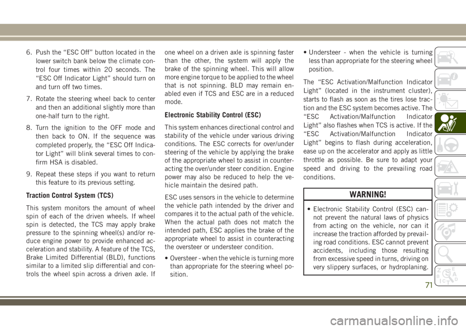 JEEP WRANGLER 2019  Owner handbook (in English) 6. Push the “ESC Off” button located in the
lower switch bank below the climate con-
trol four times within 20 seconds. The
“ESC Off Indicator Light” should turn on
and turn off two times.
7. 