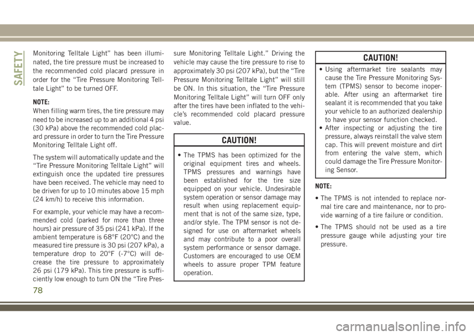 JEEP WRANGLER 2020  Owner handbook (in English) Monitoring Telltale Light” has been illumi-
nated, the tire pressure must be increased to
the recommended cold placard pressure in
order for the “Tire Pressure Monitoring Tell-
tale Light” to be