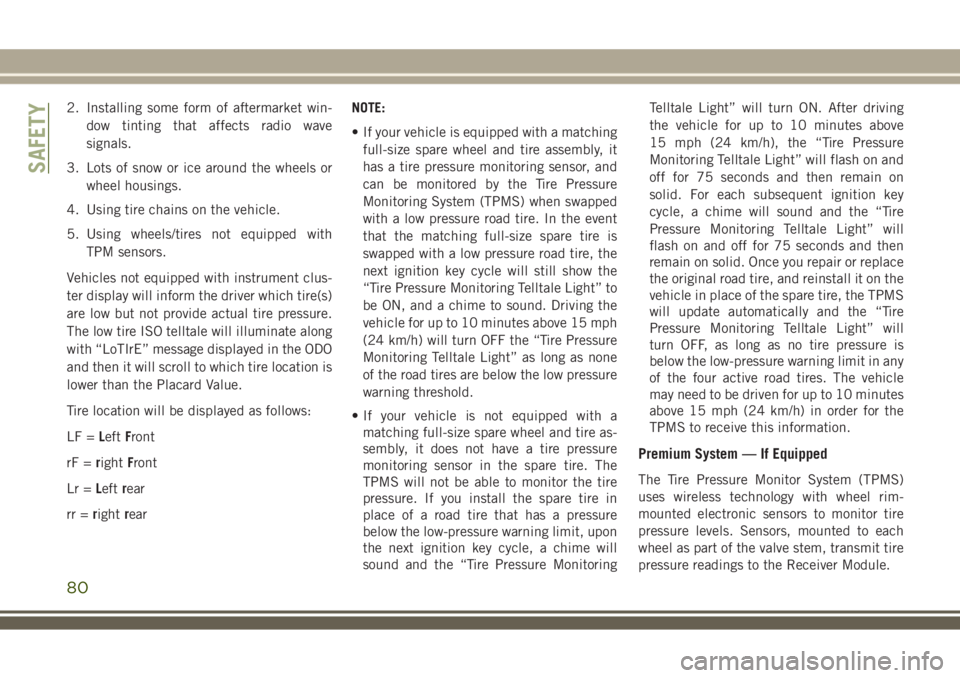 JEEP WRANGLER 2020  Owner handbook (in English) 2. Installing some form of aftermarket win-
dow tinting that affects radio wave
signals.
3. Lots of snow or ice around the wheels or
wheel housings.
4. Using tire chains on the vehicle.
5. Using wheel