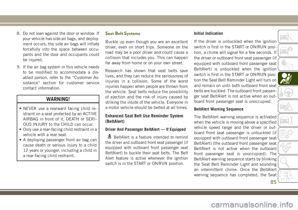 JEEP WRANGLER 2019 Owner handbook (in English) 8. Do not lean against the door or window. If
your vehicle has side air bags, and deploy-
ment occurs, the side air bags will inflate
forcefully into the space between occu-
pants and the door and occ JEEP WRANGLER 2019 Owner handbook (in English) 8. Do not lean against the door or window. If
your vehicle has side air bags, and deploy-
ment occurs, the side air bags will inflate
forcefully into the space between occu-
pants and the door and occ