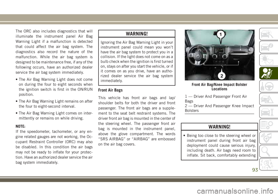 JEEP WRANGLER 2020  Owner handbook (in English) The ORC also includes diagnostics that will
illuminate the instrument panel Air Bag
Warning Light if a malfunction is detected
that could affect the air bag system. The
diagnostics also record the nat