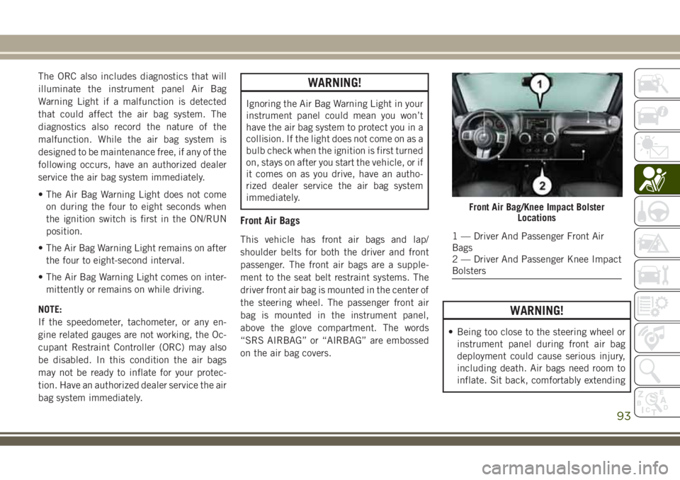 JEEP WRANGLER 2020 Owner handbook (in English) The ORC also includes diagnostics that will
illuminate the instrument panel Air Bag
Warning Light if a malfunction is detected
that could affect the air bag system. The
diagnostics also record the nat JEEP WRANGLER 2020 Owner handbook (in English) The ORC also includes diagnostics that will
illuminate the instrument panel Air Bag
Warning Light if a malfunction is detected
that could affect the air bag system. The
diagnostics also record the nat