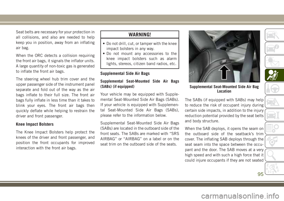 JEEP WRANGLER 2020  Owner handbook (in English) Seat belts are necessary for your protection in
all collisions, and also are needed to help
keep you in position, away from an inflating
air bag.
When the ORC detects a collision requiring
the front a