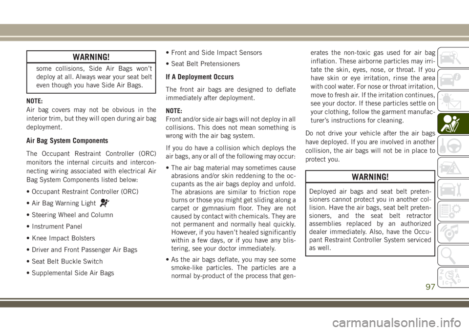 JEEP WRANGLER 2020 Owner handbook (in English) WARNING!
some collisions, Side Air Bags won’t
deploy at all. Always wear your seat belt
even though you have Side Air Bags.
NOTE:
Air bag covers may not be obvious in the
interior trim, but they wil JEEP WRANGLER 2020 Owner handbook (in English) WARNING!
some collisions, Side Air Bags won’t
deploy at all. Always wear your seat belt
even though you have Side Air Bags.
NOTE:
Air bag covers may not be obvious in the
interior trim, but they wil