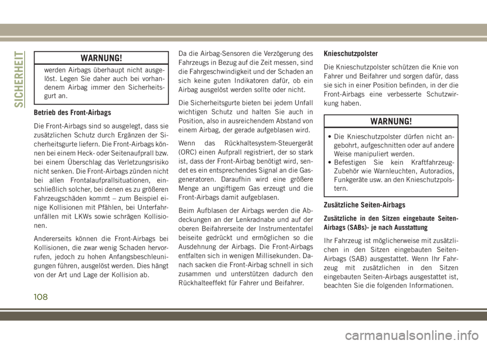 JEEP WRANGLER 2021  Betriebsanleitung (in German) WARNUNG!
werden Airbags überhaupt nicht ausge-
löst. Legen Sie daher auch bei vorhan-
denem Airbag immer den Sicherheits-
gurt an.
Betrieb des Front-Airbags
Die Front-Airbags sind so ausgelegt, dass