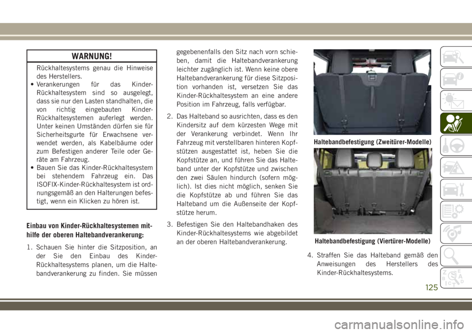 JEEP WRANGLER 2018 Betriebsanleitung (in German) WARNUNG!
Rückhaltesystems genau die Hinweise
des Herstellers.
• Verankerungen für das Kinder-
Rückhaltesystem sind so ausgelegt,
dass sie nur den Lasten standhalten, die
von richtig eingebauten K JEEP WRANGLER 2018 Betriebsanleitung (in German) WARNUNG!
Rückhaltesystems genau die Hinweise
des Herstellers.
• Verankerungen für das Kinder-
Rückhaltesystem sind so ausgelegt,
dass sie nur den Lasten standhalten, die
von richtig eingebauten K