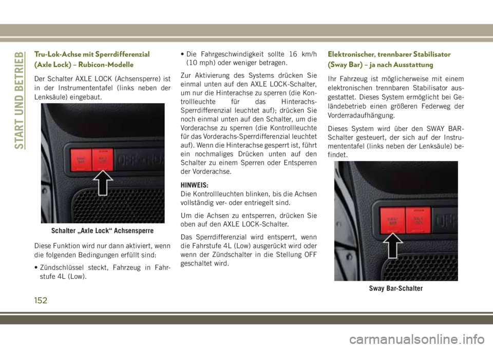 JEEP WRANGLER 2018  Betriebsanleitung (in German) Tru-Lok-Achse mit Sperrdifferenzial
(Axle Lock) – Rubicon-Modelle
Der Schalter AXLE LOCK (Achsensperre) ist
in der Instrumententafel (links neben der
Lenksäule) eingebaut.
Diese Funktion wird nur d