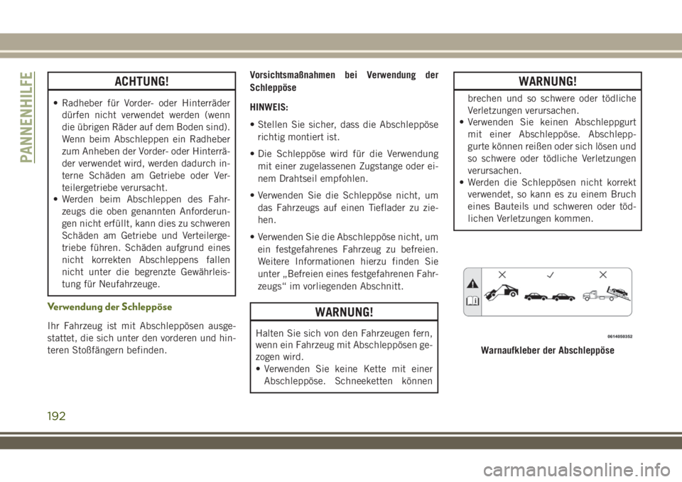 JEEP WRANGLER 2018  Betriebsanleitung (in German) ACHTUNG!
• Radheber für Vorder- oder Hinterräder
dürfen nicht verwendet werden (wenn
die übrigen Räder auf dem Boden sind).
Wenn beim Abschleppen ein Radheber
zum Anheben der Vorder- oder Hinte