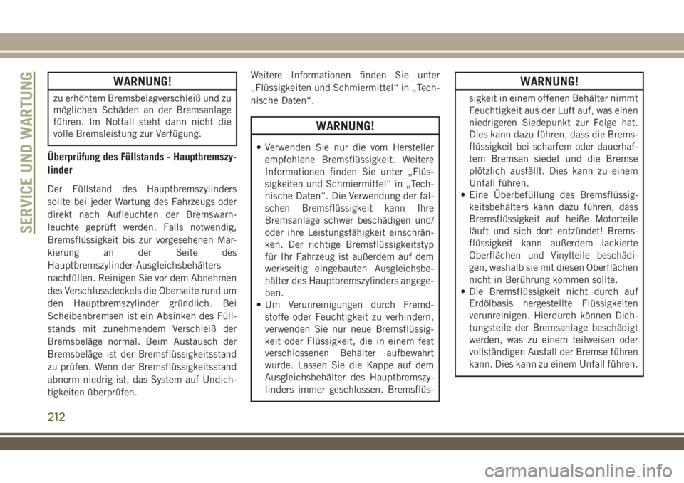 JEEP WRANGLER 2019  Betriebsanleitung (in German) WARNUNG!
zu erhöhtem Bremsbelagverschleiß und zu
möglichen Schäden an der Bremsanlage
führen. Im Notfall steht dann nicht die
volle Bremsleistung zur Verfügung.
Überprüfung des Füllstands - H