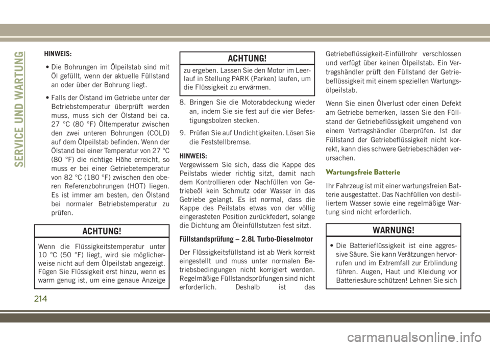 JEEP WRANGLER 2019  Betriebsanleitung (in German) HINWEIS:
• Die Bohrungen im Ölpeilstab sind mit
Öl gefüllt, wenn der aktuelle Füllstand
an oder über der Bohrung liegt.
• Falls der Ölstand im Getriebe unter der
Betriebstemperatur überprü
