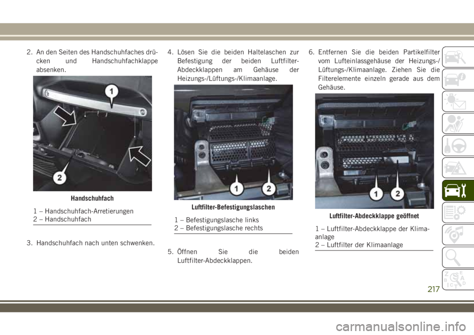 JEEP WRANGLER 2018  Betriebsanleitung (in German) 2. An den Seiten des Handschuhfaches drü-
cken und Handschuhfachklappe
absenken.
3. Handschuhfach nach unten schwenken.4. Lösen Sie die beiden Haltelaschen zur
Befestigung der beiden Luftfilter-
Abd