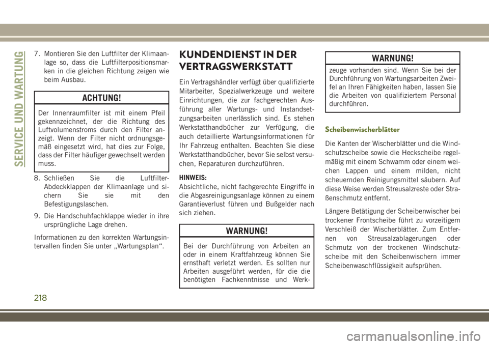 JEEP WRANGLER 2018  Betriebsanleitung (in German) 7. Montieren Sie den Luftfilter der Klimaan-
lage so, dass die Luftfilterpositionsmar-
ken in die gleichen Richtung zeigen wie
beim Ausbau.
ACHTUNG!
Der Innenraumfilter ist mit einem Pfeil
gekennzeich