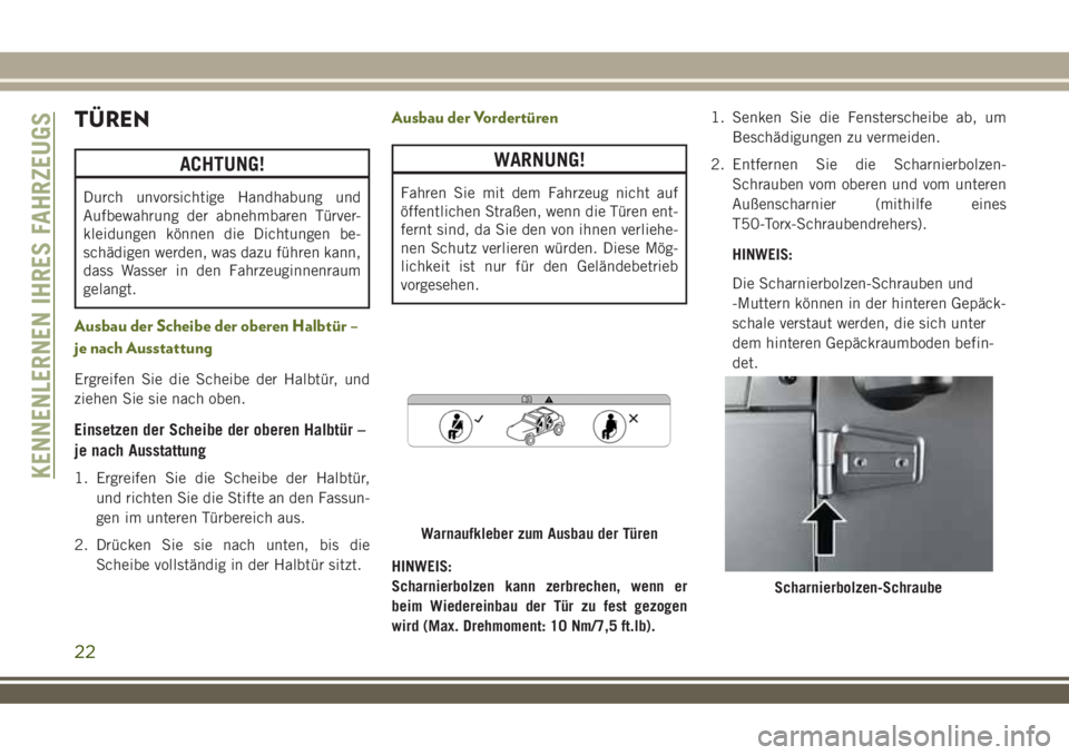 JEEP WRANGLER 2018  Betriebsanleitung (in German) TÜREN
ACHTUNG!
Durch unvorsichtige Handhabung und
Aufbewahrung der abnehmbaren Türver-
kleidungen können die Dichtungen be-
schädigen werden, was dazu führen kann,
dass Wasser in den Fahrzeuginne