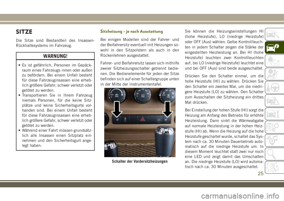 JEEP WRANGLER 2018 Betriebsanleitung (in German) SITZE
Die Sitze sind Bestandteil des Insassen-
Rückhaltesystems im Fahrzeug.
WARNUNG!
• Es ist gefährlich, Personen im Gepäck-
raum eines Fahrzeugs innen oder außen
zu befördern. Bei einem Unfa JEEP WRANGLER 2018 Betriebsanleitung (in German) SITZE
Die Sitze sind Bestandteil des Insassen-
Rückhaltesystems im Fahrzeug.
WARNUNG!
• Es ist gefährlich, Personen im Gepäck-
raum eines Fahrzeugs innen oder außen
zu befördern. Bei einem Unfa