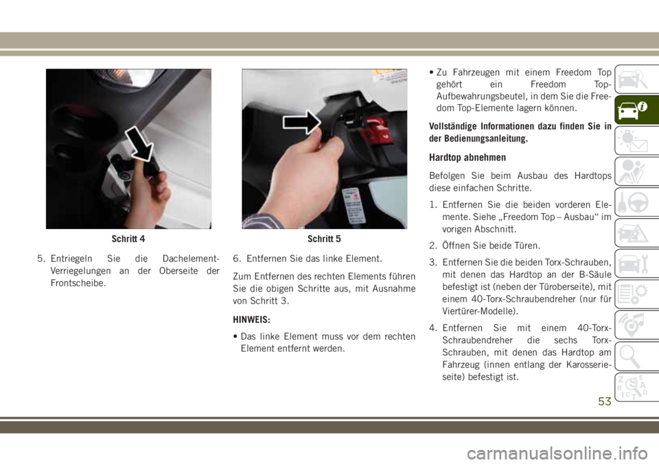 JEEP WRANGLER 2021  Betriebsanleitung (in German) 5. Entriegeln Sie die Dachelement-
Verriegelungen an der Oberseite der
Frontscheibe.6. Entfernen Sie das linke Element.
Zum Entfernen des rechten Elements führen
Sie die obigen Schritte aus, mit Ausn