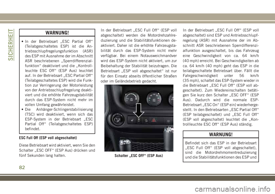 JEEP WRANGLER 2018  Betriebsanleitung (in German) WARNUNG!
• In der Betriebsart „ESC Partial Off“
(Teilabgeschaltetes ESP) ist die An-
triebsschlupfregelungsfunktion (ASR)
des ESP mit Ausnahme der im Abschnitt
ASR beschriebenen „Sperrdifferen