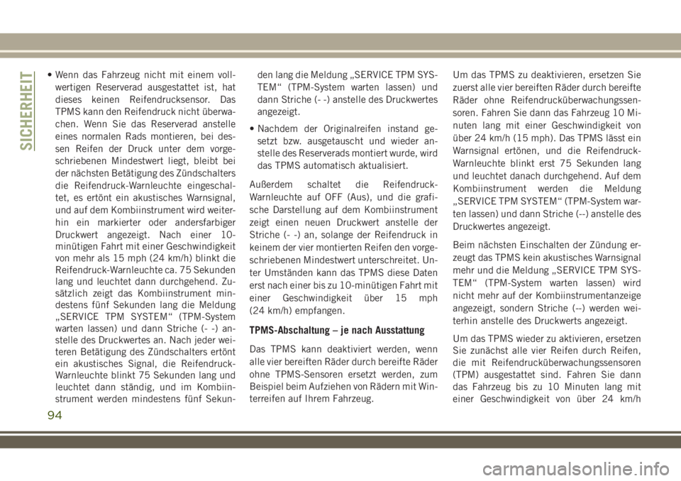 JEEP WRANGLER 2019  Betriebsanleitung (in German) • Wenn das Fahrzeug nicht mit einem voll-
wertigen Reserverad ausgestattet ist, hat
dieses keinen Reifendrucksensor. Das
TPMS kann den Reifendruck nicht überwa-
chen. Wenn Sie das Reserverad anstel