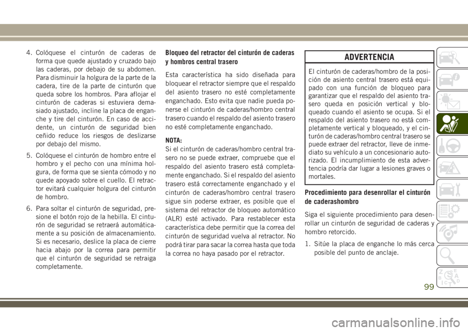 JEEP WRANGLER 2018 Manual de Empleo y Cuidado (in Spanish) 4. Colóquese el cinturón de caderas de
forma que quede ajustado y cruzado bajo
las caderas, por debajo de su abdomen.
Para disminuir la holgura de la parte de la
cadera, tire de la parte de cinturó JEEP WRANGLER 2018 Manual de Empleo y Cuidado (in Spanish) 4. Colóquese el cinturón de caderas de
forma que quede ajustado y cruzado bajo
las caderas, por debajo de su abdomen.
Para disminuir la holgura de la parte de la
cadera, tire de la parte de cinturó