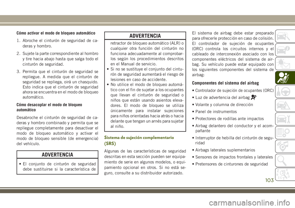 JEEP WRANGLER 2020 Manual de Empleo y Cuidado (in Spanish) Cómo activar el modo de bloqueo automático
1. Abroche el cinturón de seguridad de ca-
deras y hombro.
2. Sujete la parte correspondiente al hombro
y tire hacia abajo hasta que salga todo el
cinturà JEEP WRANGLER 2020 Manual de Empleo y Cuidado (in Spanish) Cómo activar el modo de bloqueo automático
1. Abroche el cinturón de seguridad de ca-
deras y hombro.
2. Sujete la parte correspondiente al hombro
y tire hacia abajo hasta que salga todo el
cinturÃ