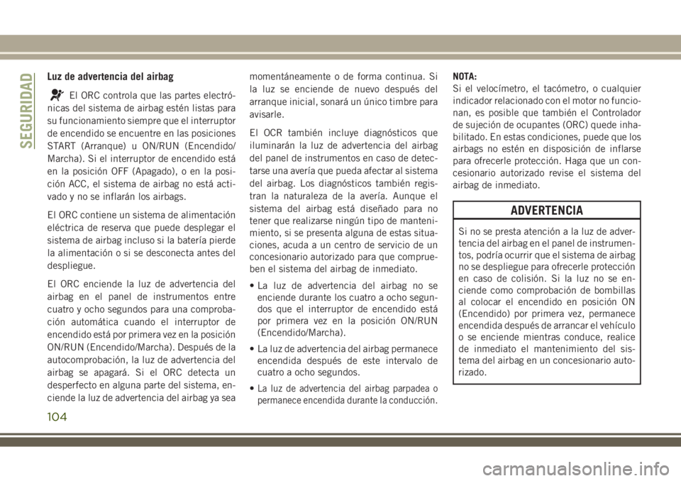 JEEP WRANGLER 2018 Manual de Empleo y Cuidado (in Spanish) Luz de advertencia del airbag
El ORC controla que las partes electró-
nicas del sistema de airbag estén listas para
su funcionamiento siempre que el interruptor
de encendido se encuentre en las posi JEEP WRANGLER 2018 Manual de Empleo y Cuidado (in Spanish) Luz de advertencia del airbag
El ORC controla que las partes electró-
nicas del sistema de airbag estén listas para
su funcionamiento siempre que el interruptor
de encendido se encuentre en las posi