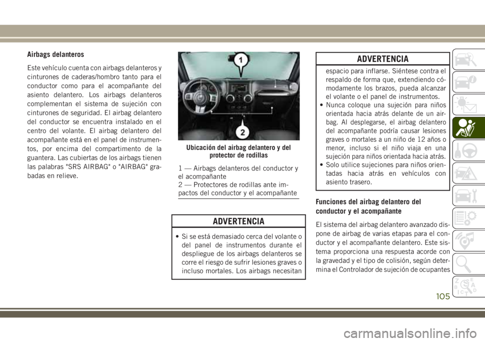 JEEP WRANGLER 2018 Manual de Empleo y Cuidado (in Spanish) Airbags delanteros
Este vehÃculo cuenta con airbags delanteros y
cinturones de caderas/hombro tanto para el
conductor como para el acompañante del
asiento delantero. Los airbags delanteros
complemen JEEP WRANGLER 2018 Manual de Empleo y Cuidado (in Spanish) Airbags delanteros
Este vehÃculo cuenta con airbags delanteros y
cinturones de caderas/hombro tanto para el
conductor como para el acompañante del
asiento delantero. Los airbags delanteros
complemen
