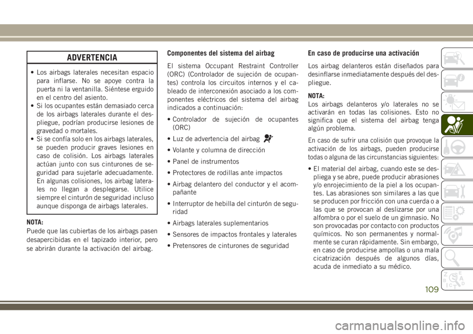 JEEP WRANGLER 2020 Manual de Empleo y Cuidado (in Spanish) ADVERTENCIA
• Los airbags laterales necesitan espacio
para inflarse. No se apoye contra la
puerta ni la ventanilla. Siéntese erguido
en el centro del asiento.
• Si los ocupantes están demasiado JEEP WRANGLER 2020 Manual de Empleo y Cuidado (in Spanish) ADVERTENCIA
• Los airbags laterales necesitan espacio
para inflarse. No se apoye contra la
puerta ni la ventanilla. Siéntese erguido
en el centro del asiento.
• Si los ocupantes están demasiado