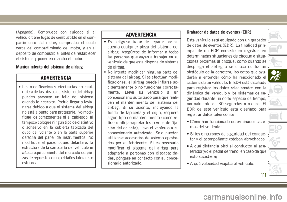 JEEP WRANGLER 2018 Manual de Empleo y Cuidado (in Spanish) (Apagado). Compruebe con cuidado si el
vehículo tiene fugas de combustible en el com-
partimiento del motor, compruebe el suelo
cerca del compartimiento del motor, y en el
depósito de combustible, a JEEP WRANGLER 2018 Manual de Empleo y Cuidado (in Spanish) (Apagado). Compruebe con cuidado si el
vehículo tiene fugas de combustible en el com-
partimiento del motor, compruebe el suelo
cerca del compartimiento del motor, y en el
depósito de combustible, a