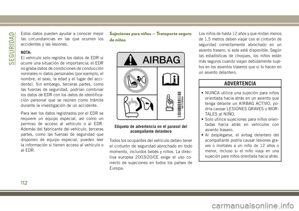 JEEP WRANGLER 2018 Manual de Empleo y Cuidado (in Spanish) Estos datos pueden ayudar a conocer mejor
las circunstancias en las que ocurren los
accidentes y las lesiones.
NOTA:
El vehículo solo registra los datos de EDR si
ocurre una situación de importancia JEEP WRANGLER 2018 Manual de Empleo y Cuidado (in Spanish) Estos datos pueden ayudar a conocer mejor
las circunstancias en las que ocurren los
accidentes y las lesiones.
NOTA:
El vehículo solo registra los datos de EDR si
ocurre una situación de importancia