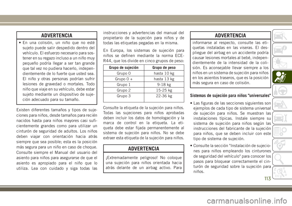 JEEP WRANGLER 2018 Manual de Empleo y Cuidado (in Spanish) ADVERTENCIA
• En una colisión, un niño que no esté
sujeto puede salir despedido dentro del
vehículo. El esfuerzo necesario para sos-
tener en su regazo incluso a un niño muy
pequeño podría ll JEEP WRANGLER 2018 Manual de Empleo y Cuidado (in Spanish) ADVERTENCIA
• En una colisión, un niño que no esté
sujeto puede salir despedido dentro del
vehículo. El esfuerzo necesario para sos-
tener en su regazo incluso a un niño muy
pequeño podría ll
