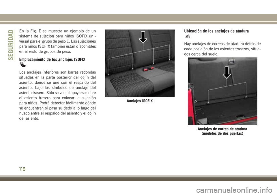 JEEP WRANGLER 2018 Manual de Empleo y Cuidado (in Spanish) En la Fig. E se muestra un ejemplo de un
sistema de sujeción para niños ISOFIX uni-
versal para el grupo de peso 1. Las sujeciones
para niños ISOFIX también están disponibles
en el resto de grupo JEEP WRANGLER 2018 Manual de Empleo y Cuidado (in Spanish) En la Fig. E se muestra un ejemplo de un
sistema de sujeción para niños ISOFIX uni-
versal para el grupo de peso 1. Las sujeciones
para niños ISOFIX también están disponibles
en el resto de grupo