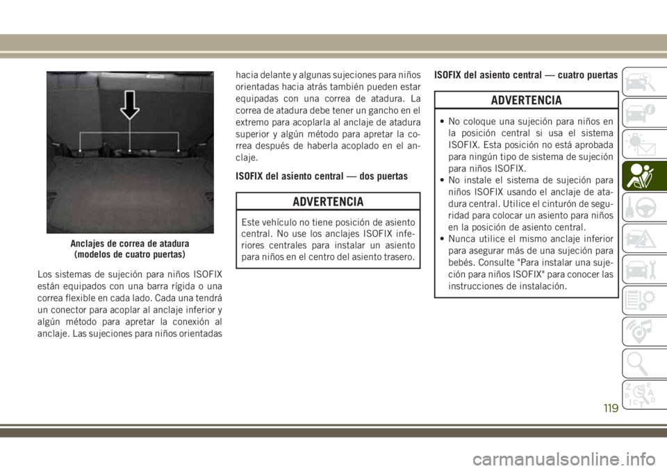 JEEP WRANGLER 2018  Manual de Empleo y Cuidado (in Spanish) Los sistemas de sujeción para niños ISOFIX
están equipados con una barra rígida o una
correa flexible en cada lado. Cada una tendrá
un conector para acoplar al anclaje inferior y
algún método p