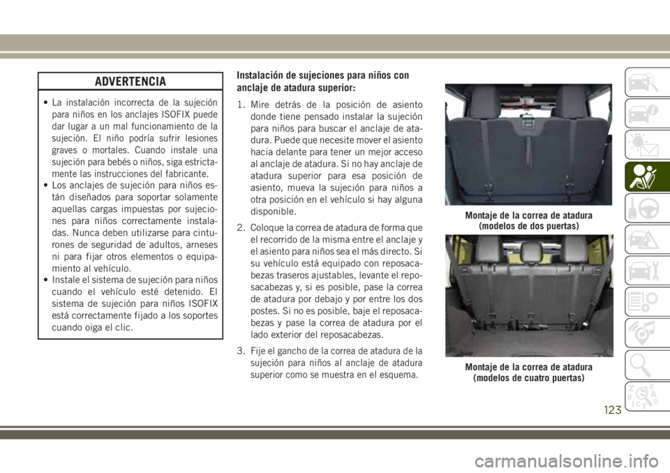 JEEP WRANGLER 2018  Manual de Empleo y Cuidado (in Spanish) ADVERTENCIA
•La instalación incorrecta de la sujeción
para niños en los anclajes ISOFIX puede
dar lugar a un mal funcionamiento de la
sujeción. El niño podría sufrir lesiones
graves o mortales