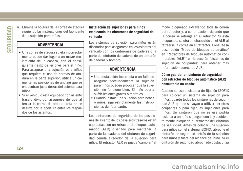 JEEP WRANGLER 2018  Manual de Empleo y Cuidado (in Spanish) 4. Elimine la holgura de la correa de atadura
siguiendo las instrucciones del fabricante
de la sujeción para niños.
ADVERTENCIA
• Una correa de atadura sujeta incorrecta-
mente puede dar lugar a u