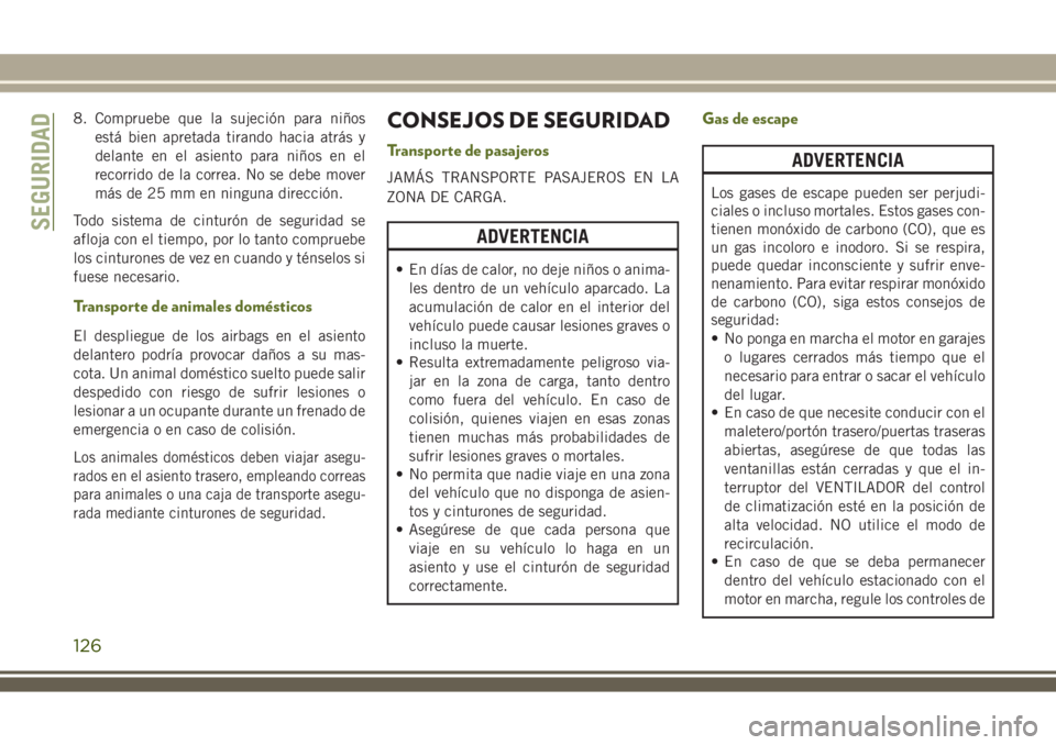 JEEP WRANGLER 2018  Manual de Empleo y Cuidado (in Spanish) 8. Compruebe que la sujeción para niños
está bien apretada tirando hacia atrás y
delante en el asiento para niños en el
recorrido de la correa. No se debe mover
más de 25 mm en ninguna direcció