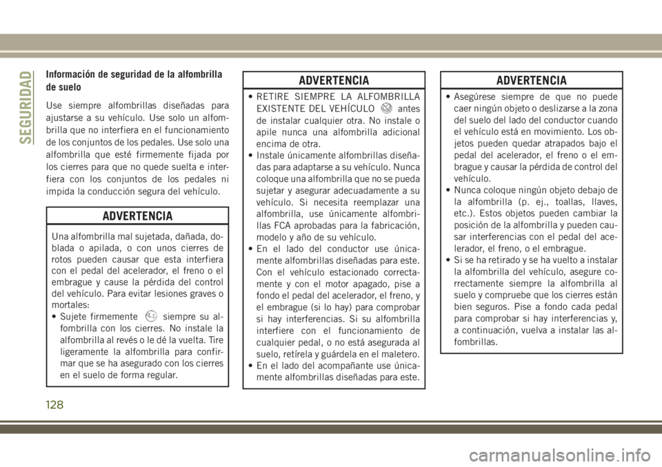 JEEP WRANGLER 2018  Manual de Empleo y Cuidado (in Spanish) Información de seguridad de la alfombrilla
de suelo
Use siempre alfombrillas diseñadas para
ajustarse a su vehículo. Use solo un alfom-
brilla que no interfiera en el funcionamiento
de los conjunto