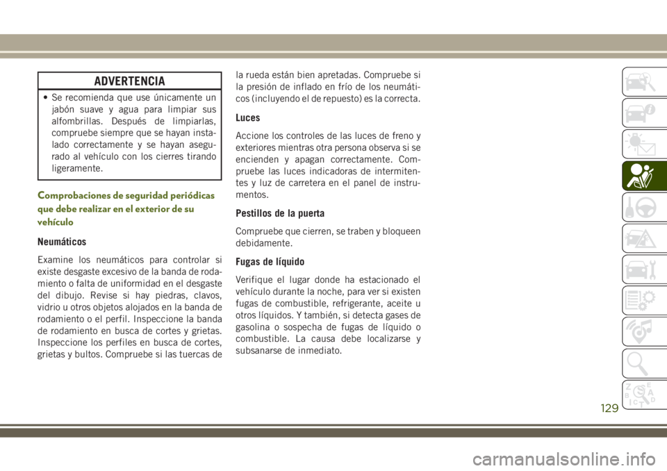 JEEP WRANGLER 2018  Manual de Empleo y Cuidado (in Spanish) ADVERTENCIA
• Se recomienda que use únicamente un
jabón suave y agua para limpiar sus
alfombrillas. Después de limpiarlas,
compruebe siempre que se hayan insta-
lado correctamente y se hayan aseg