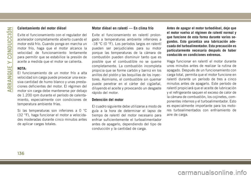JEEP WRANGLER 2018  Manual de Empleo y Cuidado (in Spanish) Calentamiento del motor diésel
Evite el funcionamiento con el regulador del
acelerador completamente abierto cuando el
motor está frío. Cuando ponga en marcha un
motor frío, haga que el motor alca