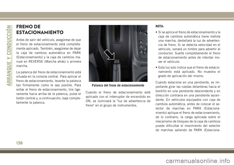 JEEP WRANGLER 2018  Manual de Empleo y Cuidado (in Spanish) FRENO DE
ESTACIONAMIENTO
Antes de salir del vehículo, asegúrese de que
el freno de estacionamiento está completa-
mente aplicado. También, asegúrese de dejar
la caja de cambios automática en PAR