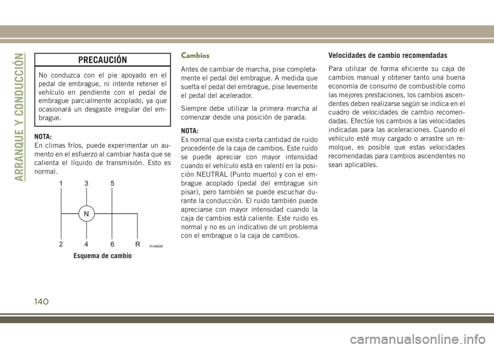 JEEP WRANGLER 2018  Manual de Empleo y Cuidado (in Spanish) PRECAUCIÓN
No conduzca con el pie apoyado en el
pedal de embrague, ni intente retener el
vehículo en pendiente con el pedal de
embrague parcialmente acoplado, ya que
ocasionará un desgaste irregula