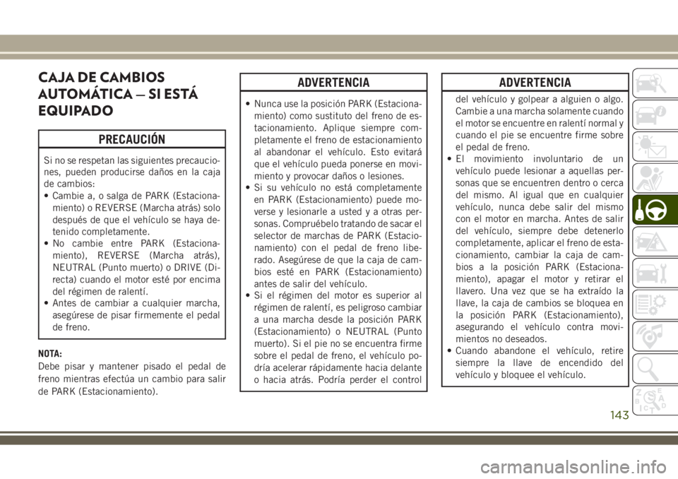 JEEP WRANGLER 2018  Manual de Empleo y Cuidado (in Spanish) CAJA DE CAMBIOS
AUTOMÁTICA — SI ESTÁ
EQUIPADO
PRECAUCIÓN
Si no se respetan las siguientes precaucio-
nes, pueden producirse daños en la caja
de cambios:
• Cambie a, o salga de PARK (Estaciona-