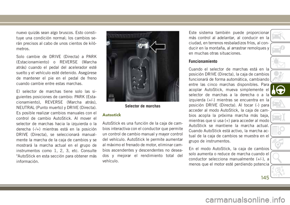JEEP WRANGLER 2018  Manual de Empleo y Cuidado (in Spanish) nuevo quizás sean algo bruscos. Esto consti-
tuye una condición normal; los cambios se-
rán precisos al cabo de unos cientos de kiló-
metros.
Solo cambie de DRIVE (Directa) a PARK
(Estacionamiento