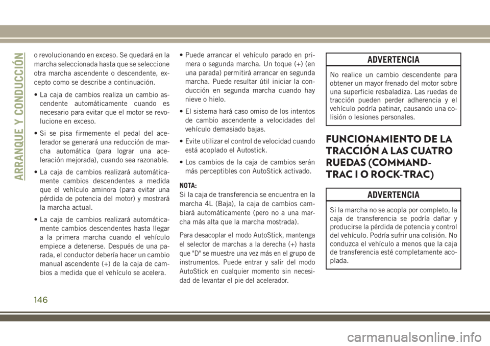 JEEP WRANGLER 2018  Manual de Empleo y Cuidado (in Spanish) o revolucionando en exceso. Se quedará en la
marcha seleccionada hasta que se seleccione
otra marcha ascendente o descendente, ex-
cepto como se describe a continuación.
• La caja de cambios reali