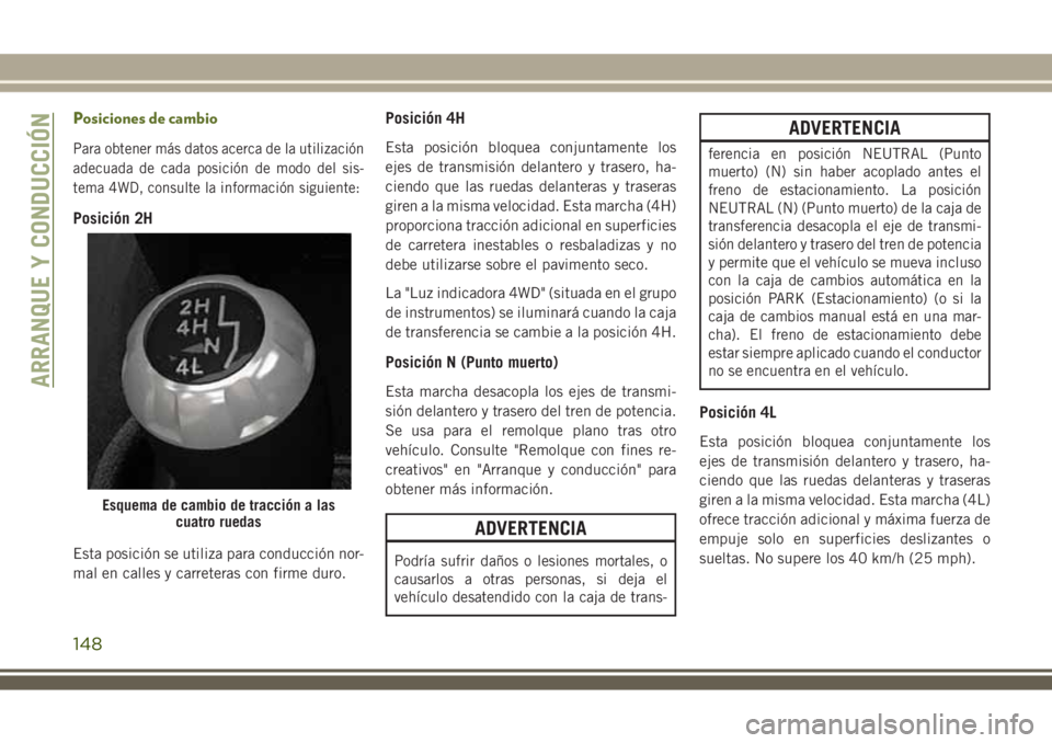 JEEP WRANGLER 2018  Manual de Empleo y Cuidado (in Spanish) Posiciones de cambio
Para obtener más datos acerca de la utilización
adecuada de cada posición de modo del sis-
tema 4WD, consulte la información siguiente:
Posición 2H
Esta posición se utiliza 