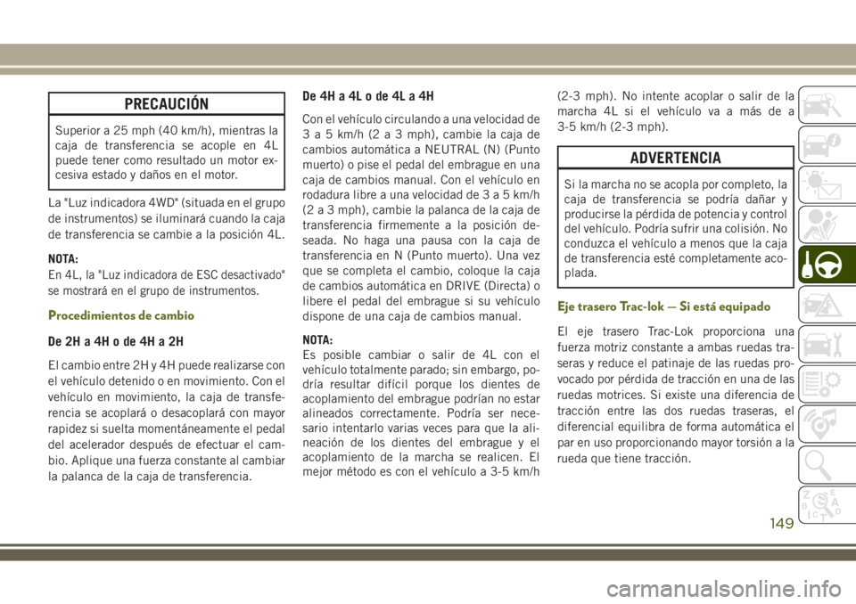 JEEP WRANGLER 2018  Manual de Empleo y Cuidado (in Spanish) PRECAUCIÓN
Superior a 25 mph (40 km/h), mientras la
caja de transferencia se acople en 4L
puede tener como resultado un motor ex-
cesiva estado y daños en el motor.
La "Luz indicadora 4WD" (