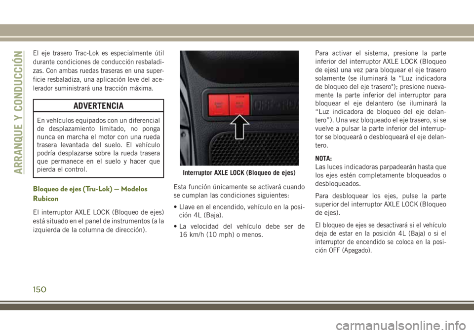 JEEP WRANGLER 2018  Manual de Empleo y Cuidado (in Spanish) El eje trasero Trac-Lok es especialmente útil
durante condiciones de conducción resbaladi-
zas. Con ambas ruedas traseras en una super-
ficie resbaladiza, una aplicación leve del ace-
lerador sumin