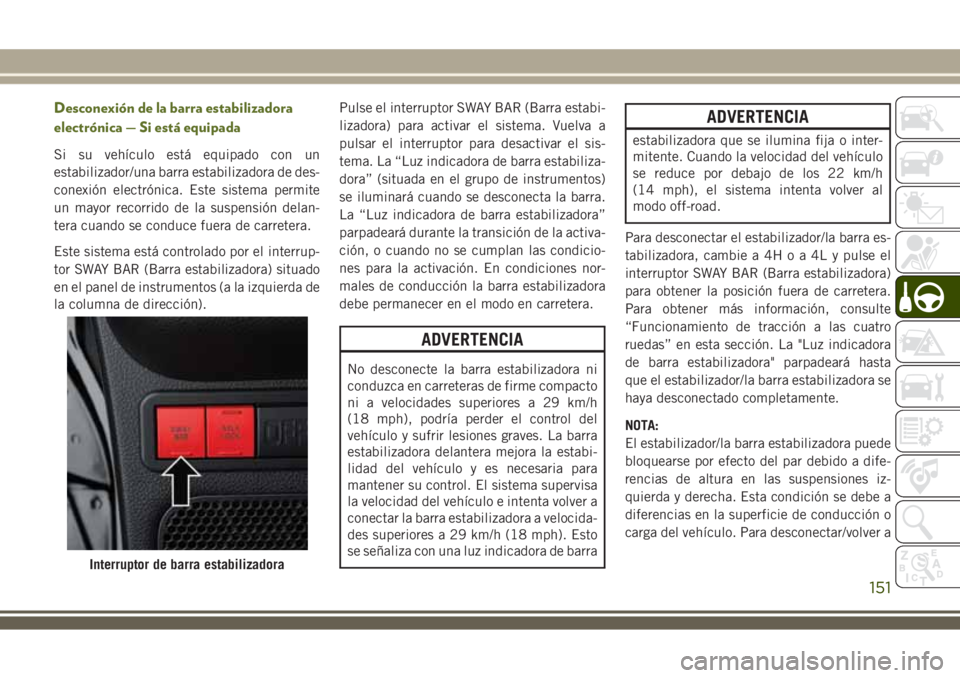 JEEP WRANGLER 2018  Manual de Empleo y Cuidado (in Spanish) Desconexión de la barra estabilizadora
electrónica — Si está equipada
Si su vehículo está equipado con un
estabilizador/una barra estabilizadora de des-
conexión electrónica. Este sistema per