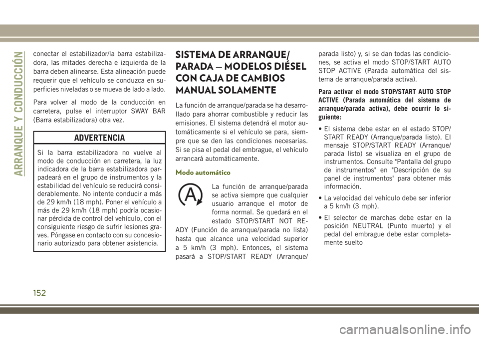 JEEP WRANGLER 2018  Manual de Empleo y Cuidado (in Spanish) conectar el estabilizador/la barra estabiliza-
dora, las mitades derecha e izquierda de la
barra deben alinearse. Esta alineación puede
requerir que el vehículo se conduzca en su-
perficies nivelada