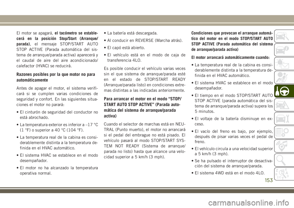 JEEP WRANGLER 2018  Manual de Empleo y Cuidado (in Spanish) El motor se apagará,el tacómetro se estable-
cerá en la posición Stop/Start (Arranque/
parada), el mensaje STOP/START AUTO
STOP ACTIVE (Parada automática del sis-
tema de arranque/parada activa) 